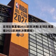 足球比赛直播2021欧冠决赛(足球比赛直播2021欧洲杯决赛赛程)