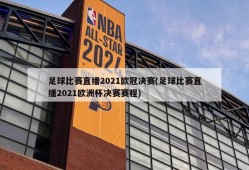 足球比赛直播2021欧冠决赛(足球比赛直播2021欧洲杯决赛赛程)