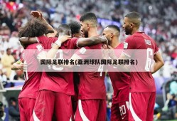 国际足联排名(亚洲球队国际足联排名)
