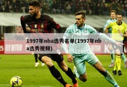 1997年nba选秀名单(1997年nba选秀视频)