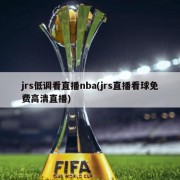 jrs低调看直播nba(jrs直播看球免费高清直播)