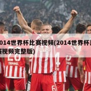 2014世界杯比赛视频(2014世界杯比赛视频完整版)