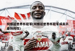 阿根廷世界杯冠军(阿根廷世界杯冠军成员兴奋剂阳性)