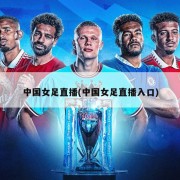 中国女足直播(中国女足直播入口)