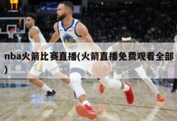 nba火箭比赛直播(火箭直播免费观看全部)