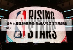 贵州人和足球俱乐部(贵州人和足球俱乐部主场)