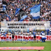 篮球世界杯2023赛程(篮球世界杯2023赛程时间表 地点)