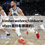 timberwolves(timberwolves自行车哪国的)