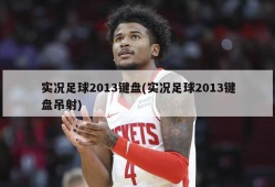 实况足球2013键盘(实况足球2013键盘吊射)