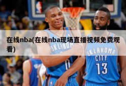 在线nba(在线nba现场直播视频免费观看)