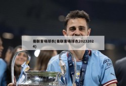 曼联客场球衣(曼联客场球衣20232024)
