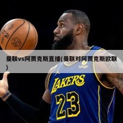 曼联vs阿贾克斯直播(曼联对阿贾克斯欧联)