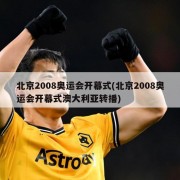 北京2008奥运会开幕式(北京2008奥运会开幕式澳大利亚转播)