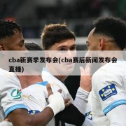 cba新赛季发布会(cba赛后新闻发布会直播)