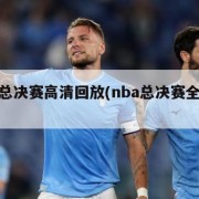 nba总决赛高清回放(nba总决赛全程回放)