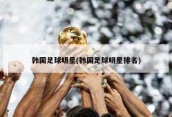 韩国足球明星(韩国足球明星排名)
