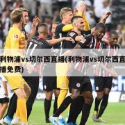 利物浦vs切尔西直播(利物浦vs切尔西直播免费)