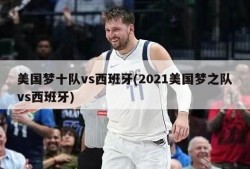 美国梦十队vs西班牙(2021美国梦之队vs西班牙)