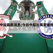 今日中超最新消息(今日中超比赛直播视频直播)