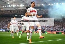 nba季后赛时间2022(NBA季后赛时间周期)