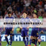 世界杯抽签女主持(世界杯节目主持人)