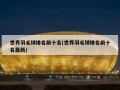 世界羽毛球排名前十名(世界羽毛球排名前十名最新)