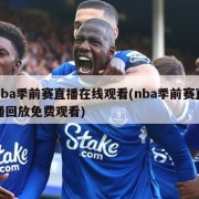 nba季前赛直播在线观看(nba季前赛直播回放免费观看)