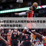 nba季后赛什么时候开始(NBA季后赛什么时候开始到结束)
