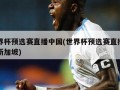 世界杯预选赛直播中国(世界杯预选赛直播中国新加坡)
