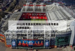 2022年冬奥会奖牌榜(2022年冬奥会奖牌榜最新)