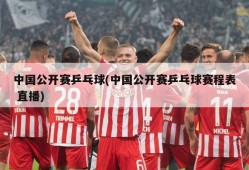 中国公开赛乒乓球(中国公开赛乒乓球赛程表 直播)