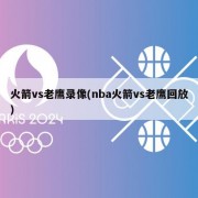 火箭vs老鹰录像(nba火箭vs老鹰回放)