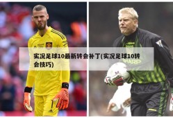 实况足球10最新转会补丁(实况足球10转会技巧)