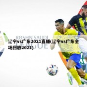 辽宁vs广东2021直播(辽宁vs广东全场回放2021)