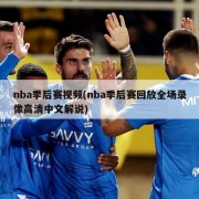 nba季后赛视频(nba季后赛回放全场录像高清中文解说)