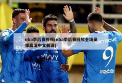 nba季后赛视频(nba季后赛回放全场录像高清中文解说)
