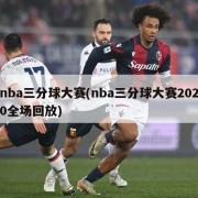 nba三分球大赛(nba三分球大赛2020全场回放)