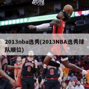 2013nba选秀(2013NBA选秀球队顺位)