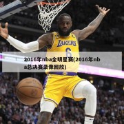 2016年nba全明星赛(2016年nba总决赛录像回放)
