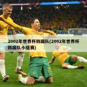 2002年世界杯韩国队(2002年世界杯韩国队小组赛)