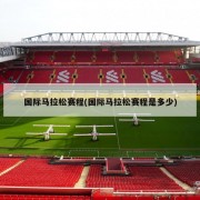 国际马拉松赛程(国际马拉松赛程是多少)
