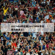2017nba季后赛(2017NBA季后赛马刺勇士)