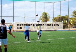 男足世界杯预选赛(男足世界杯预选赛赛程2024)