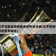 克罗地亚连续两届世界杯进决赛(克罗地亚世界杯亚军哪年)