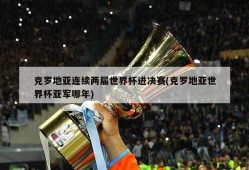 克罗地亚连续两届世界杯进决赛(克罗地亚世界杯亚军哪年)