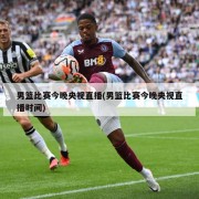 男篮比赛今晚央视直播(男篮比赛今晚央视直播时间)