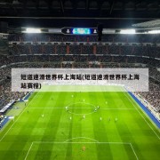 短道速滑世界杯上海站(短道速滑世界杯上海站赛程)