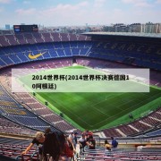 2014世界杯(2014世界杯决赛德国10阿根廷)