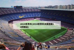 2014世界杯(2014世界杯决赛德国10阿根廷)