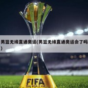 男篮无缘直通奥运(男篮无缘直通奥运会了吗)
